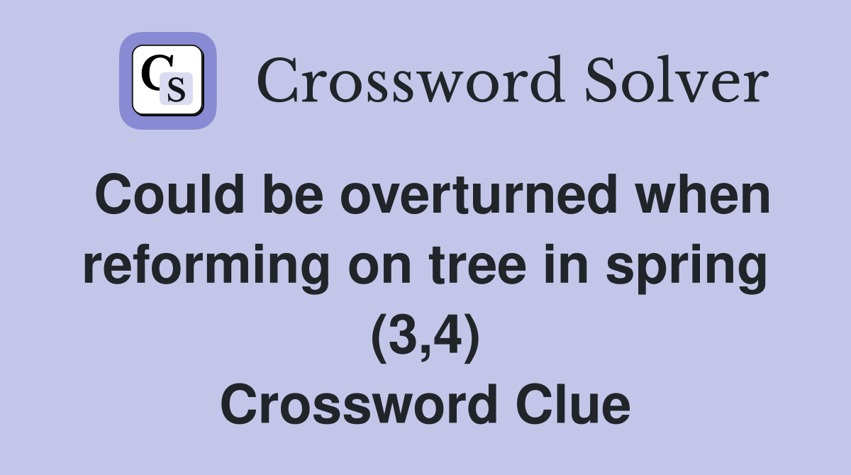 Could be overturned when reforming on tree in spring (3,4) Crossword Clue