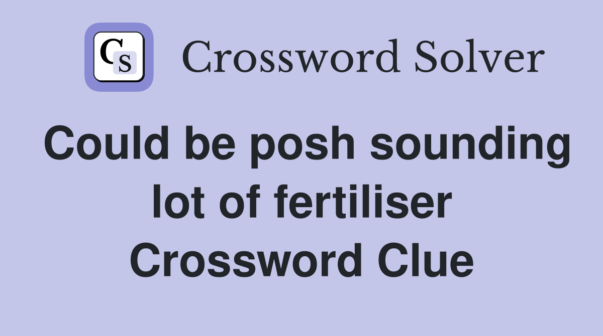 Could be posh sounding lot of fertiliser Crossword Clue