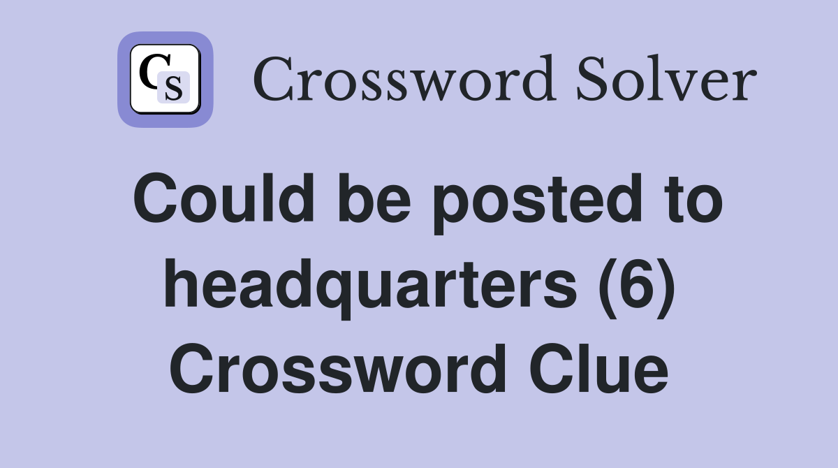 Could be posted to headquarters (6) Crossword Clue