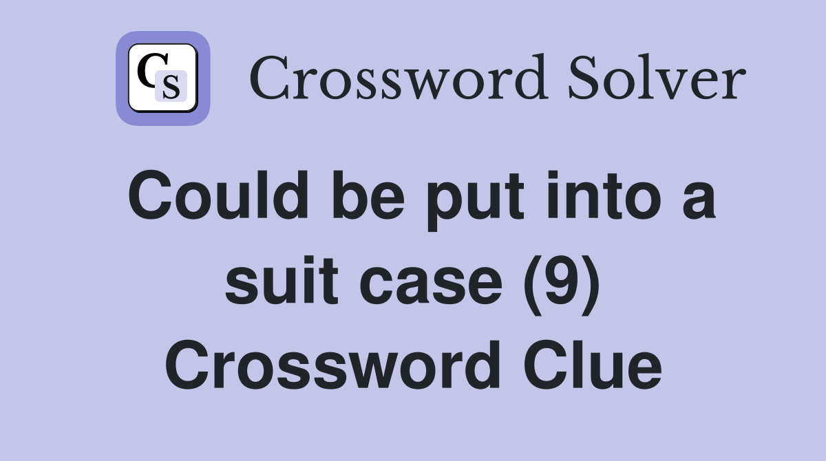 Could be put into a suit case (9) Crossword Clue