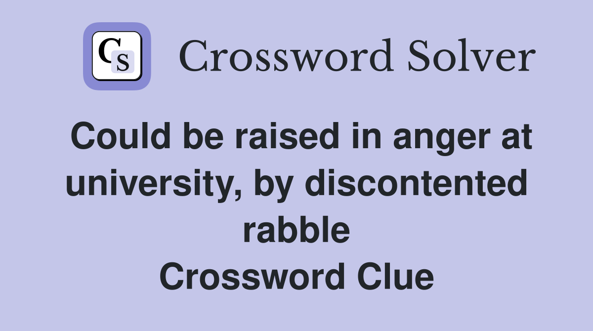 Could be raised in anger at university, by discontented rabble Crossword Clue