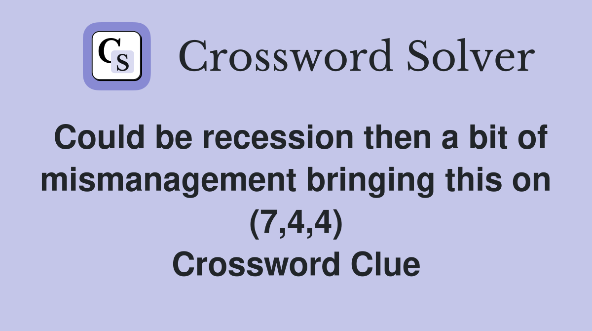 Could be recession then a bit of mismanagement bringing this on (7,4,4) Crossword Clue