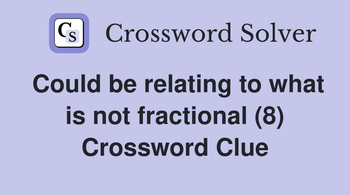 Could be relating to what is not fractional (8) Crossword Clue