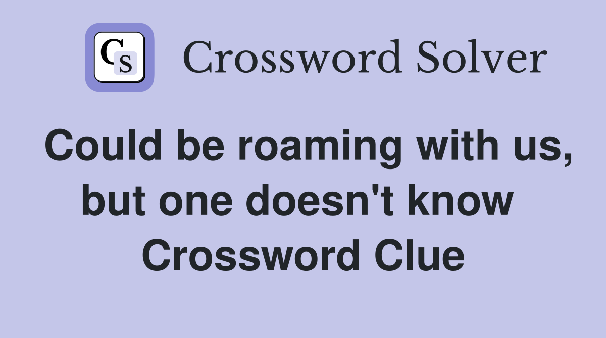Could be roaming with us, but one doesn't know  Crossword Clue
