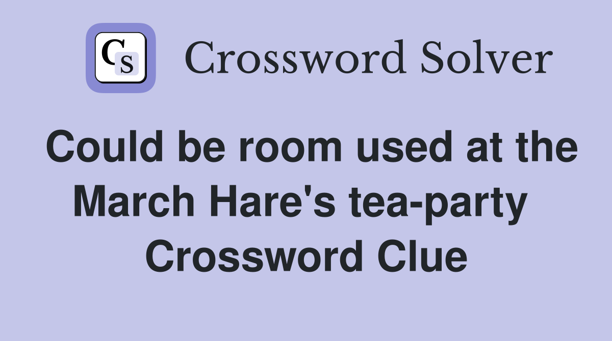 Could be room used at the March Hare's tea-party  Crossword Clue