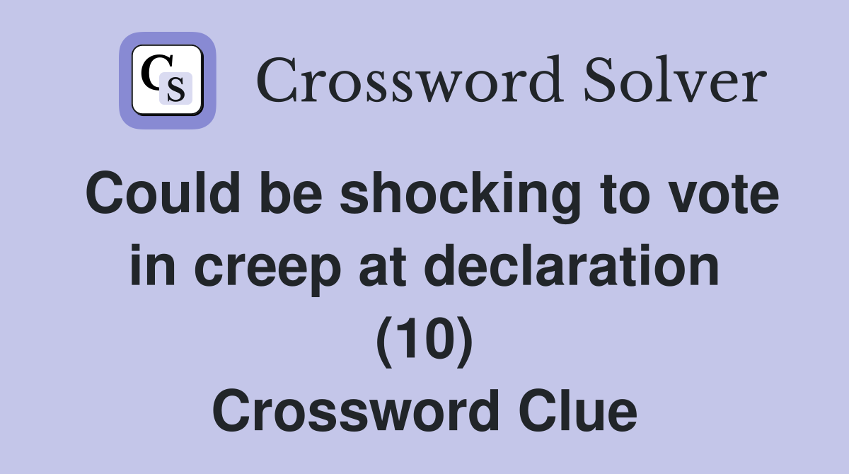 Could be shocking to vote in creep at declaration (10) Crossword Clue