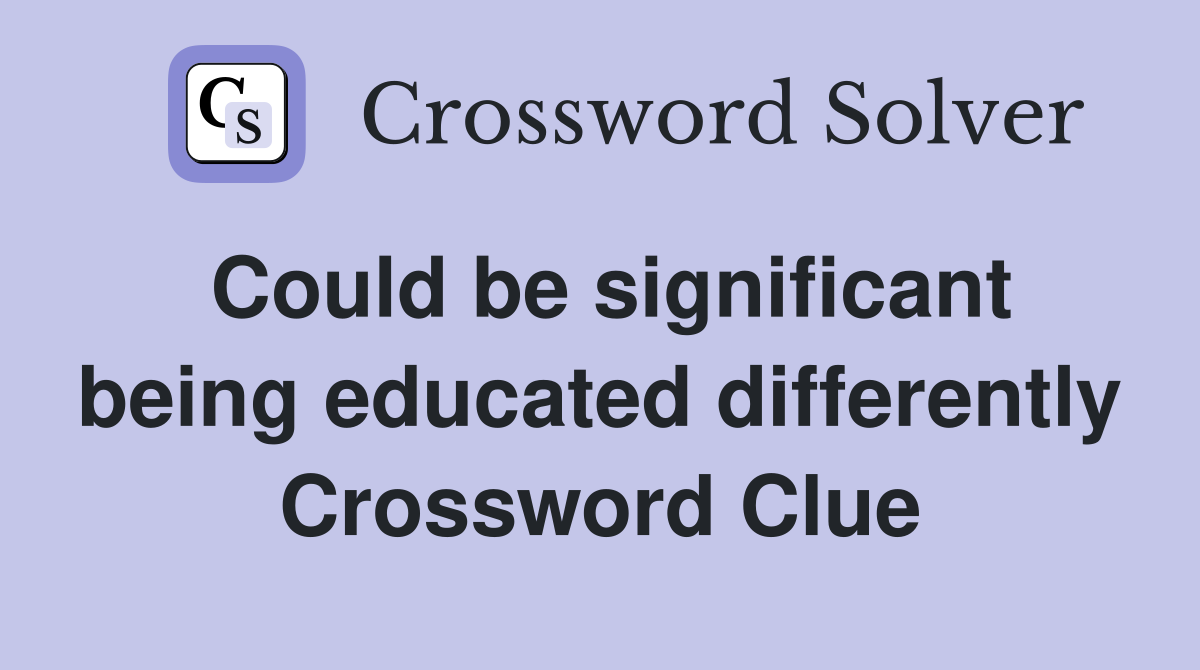 Could be significant being educated differently Crossword Clue