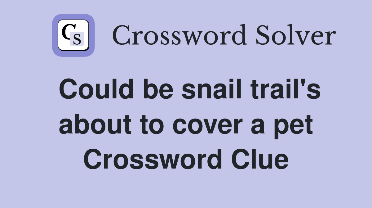 Could be snail trail's about to cover a pet Crossword Clue