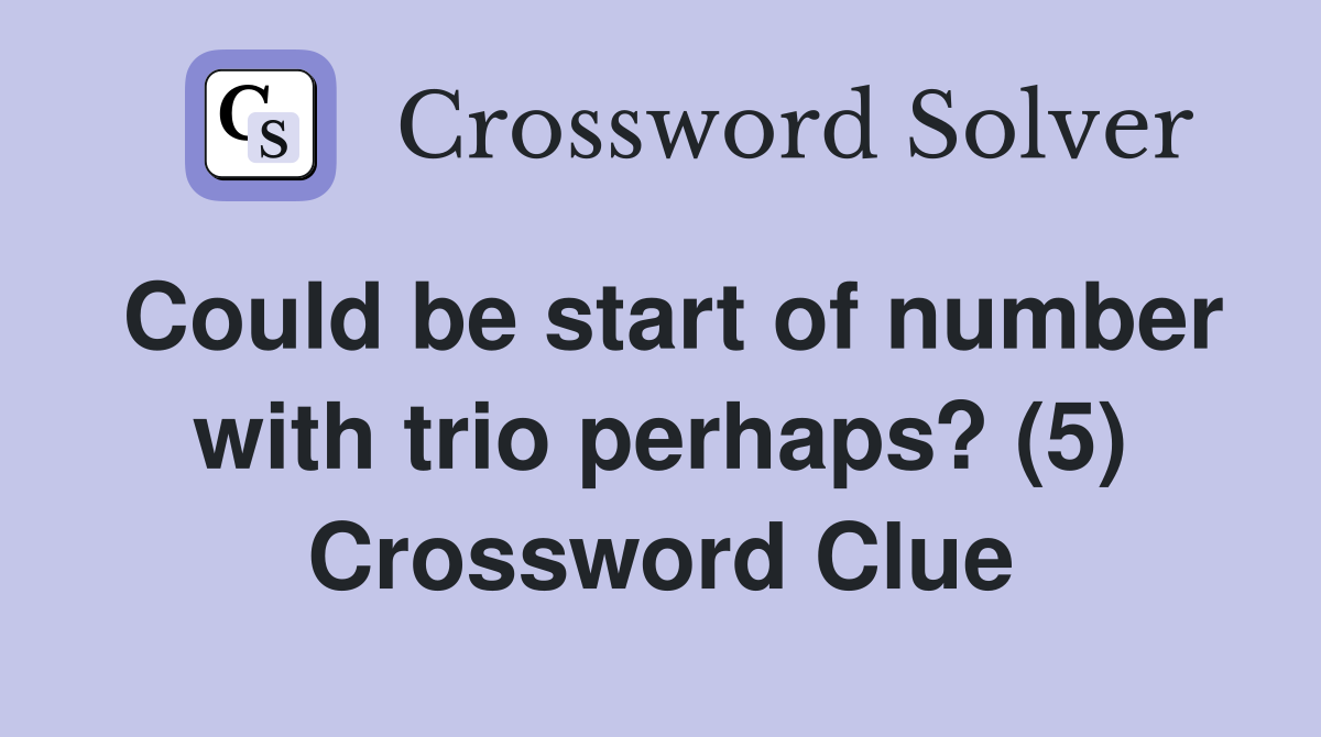 Could be start of number with trio perhaps? (5) Crossword Clue