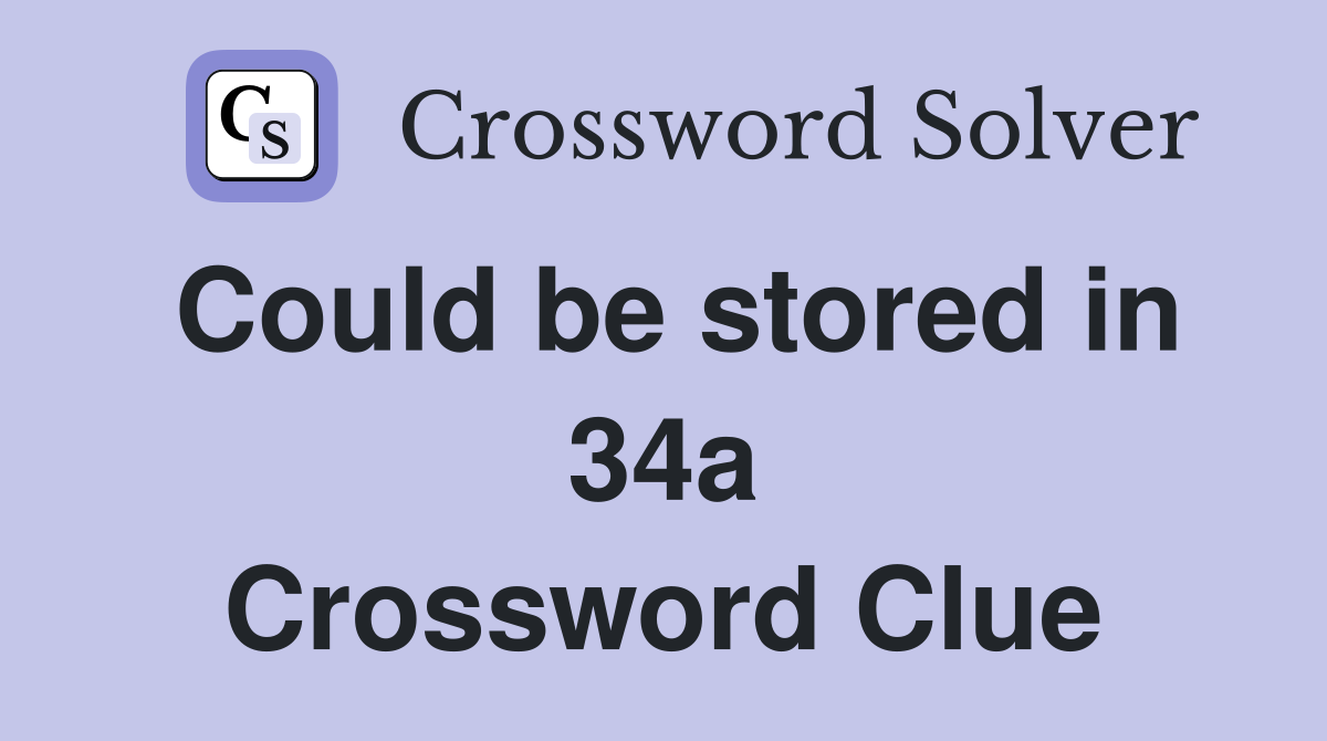 Could be stored in 34a Crossword Clue