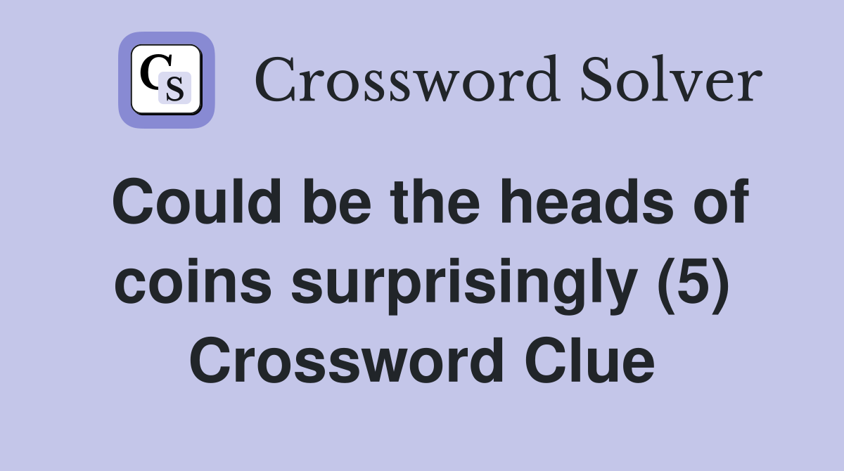Could be the heads of coins surprisingly (5) Crossword Clue