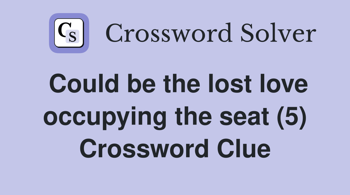 Could be the lost love occupying the seat (5) Crossword Clue