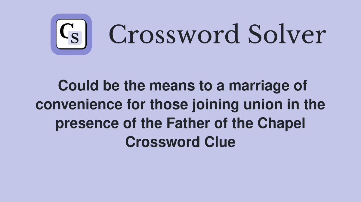 Could be the means to a marriage of convenience for those joining union in the presence of the Father of the Chapel Crossword Clue