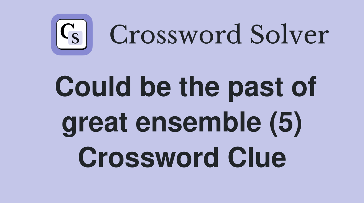 Could be the past of great ensemble (5) Crossword Clue