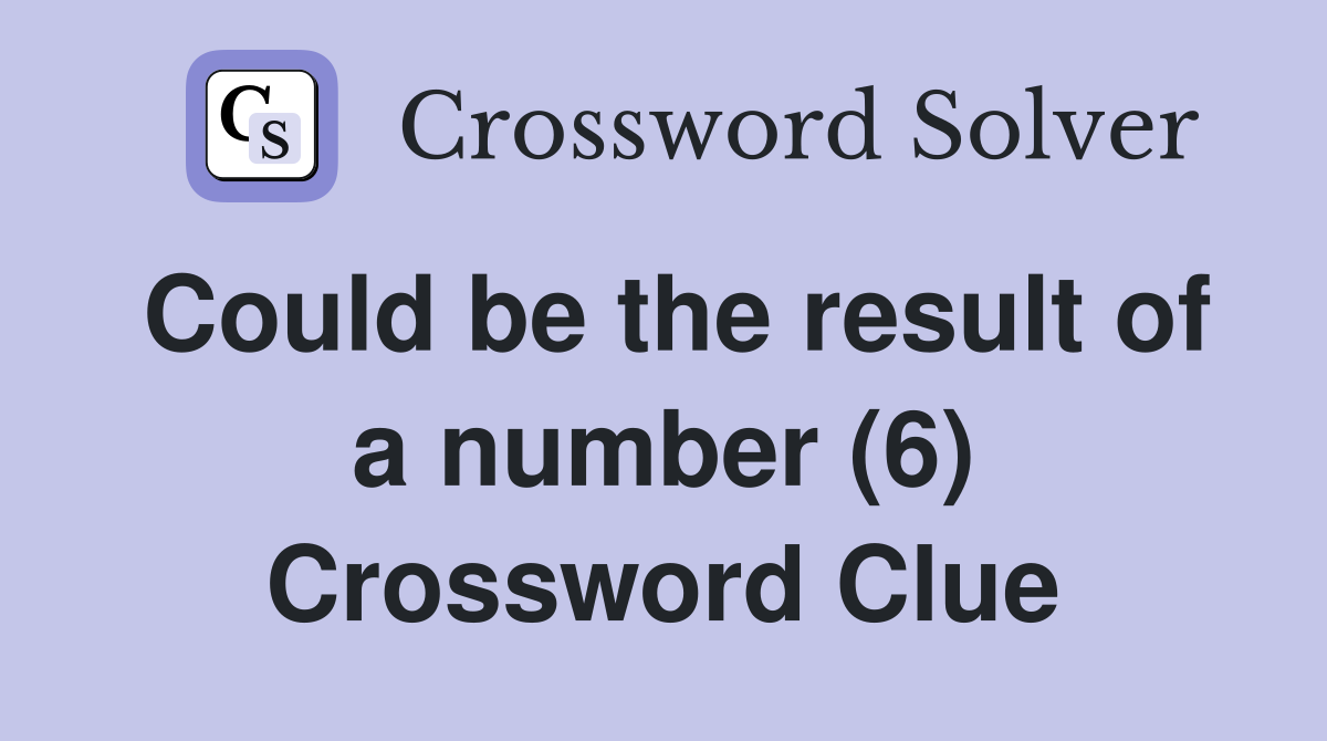 Could be the result of a number (6) Crossword Clue