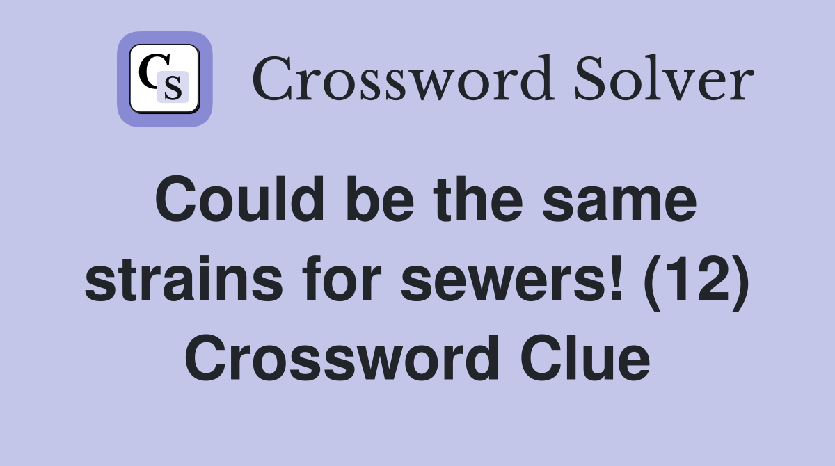 Could be the same strains for sewers! (12) Crossword Clue