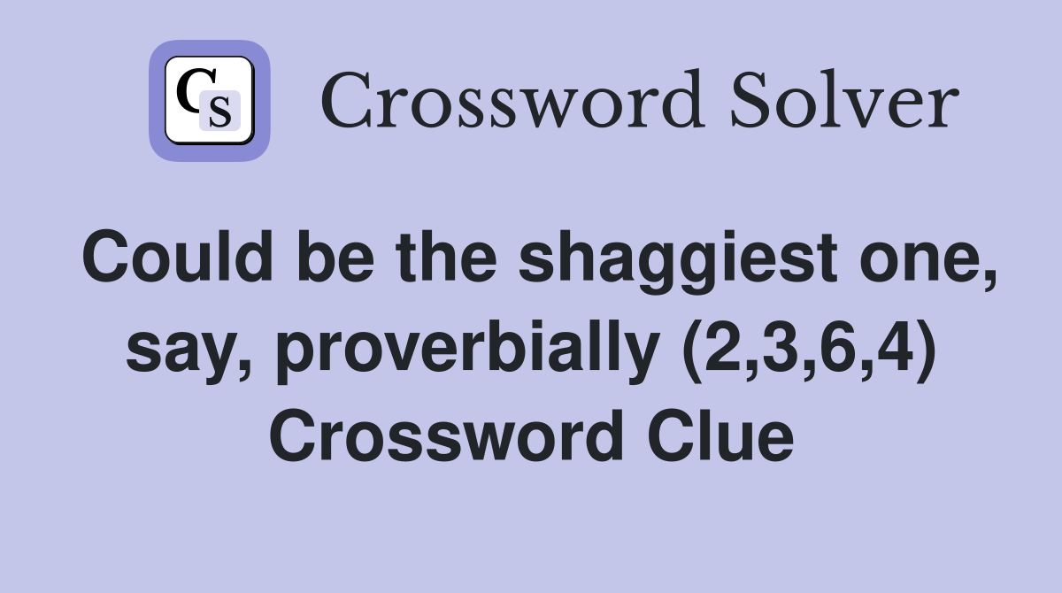 Could be the shaggiest one, say, proverbially (2,3,6,4) Crossword Clue