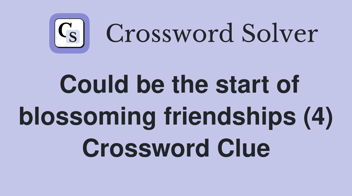 Could be the start of blossoming friendships (4) Crossword Clue