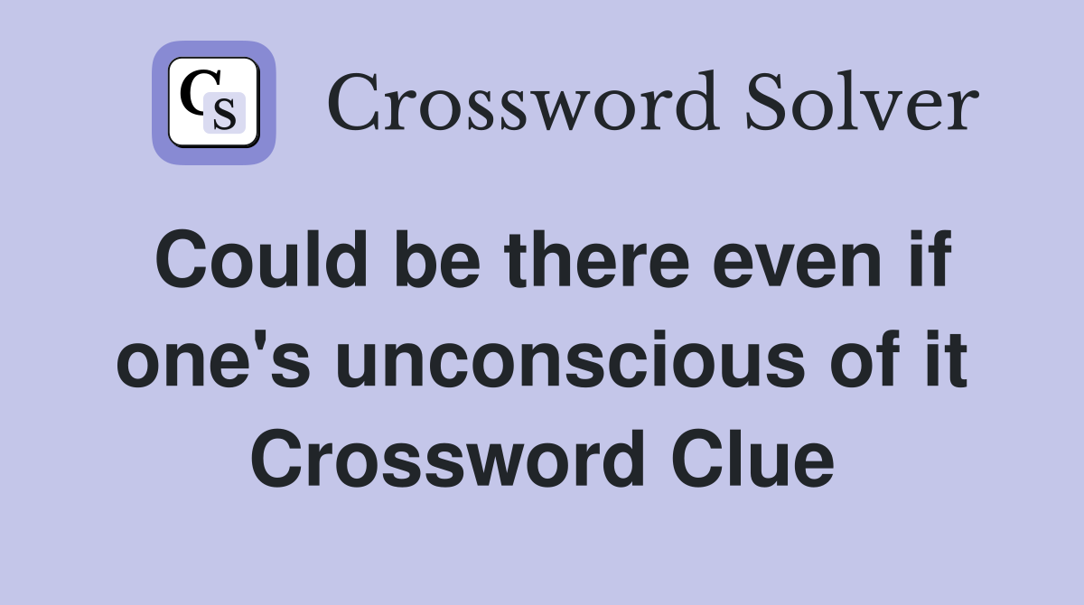 Could be there even if one's unconscious of it Crossword Clue