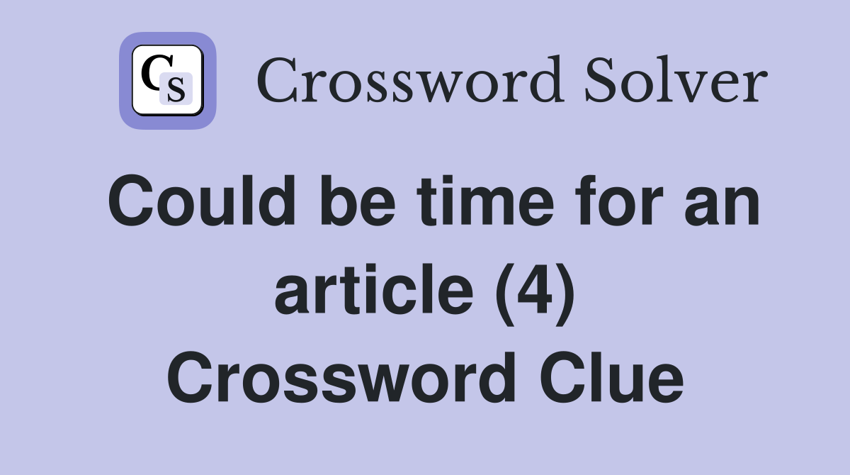 Could be time for an article (4) Crossword Clue