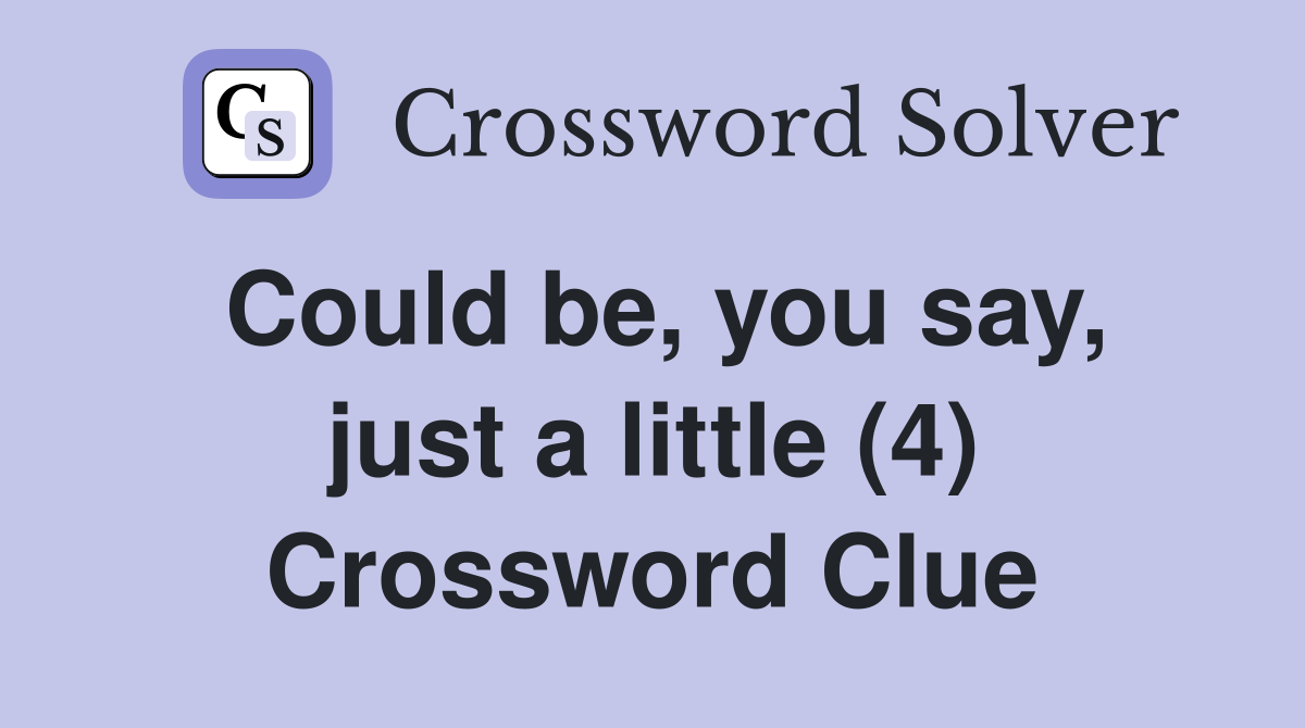 Could be, you say, just a little (4) Crossword Clue