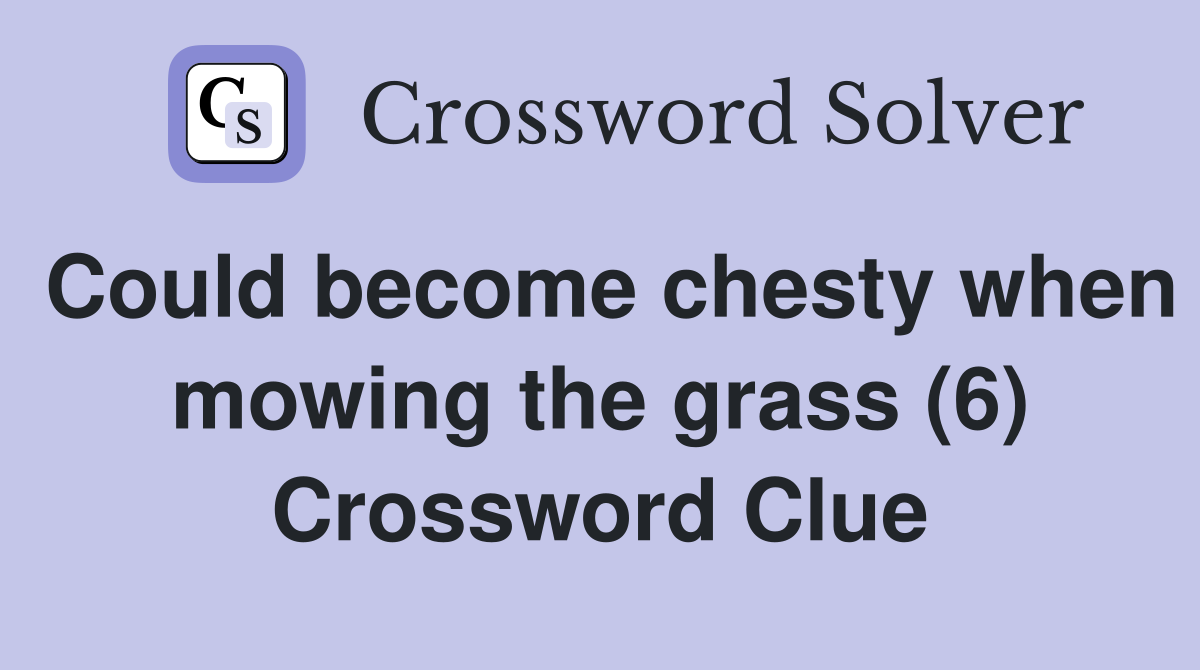 Could become chesty when mowing the grass (6) Crossword Clue
