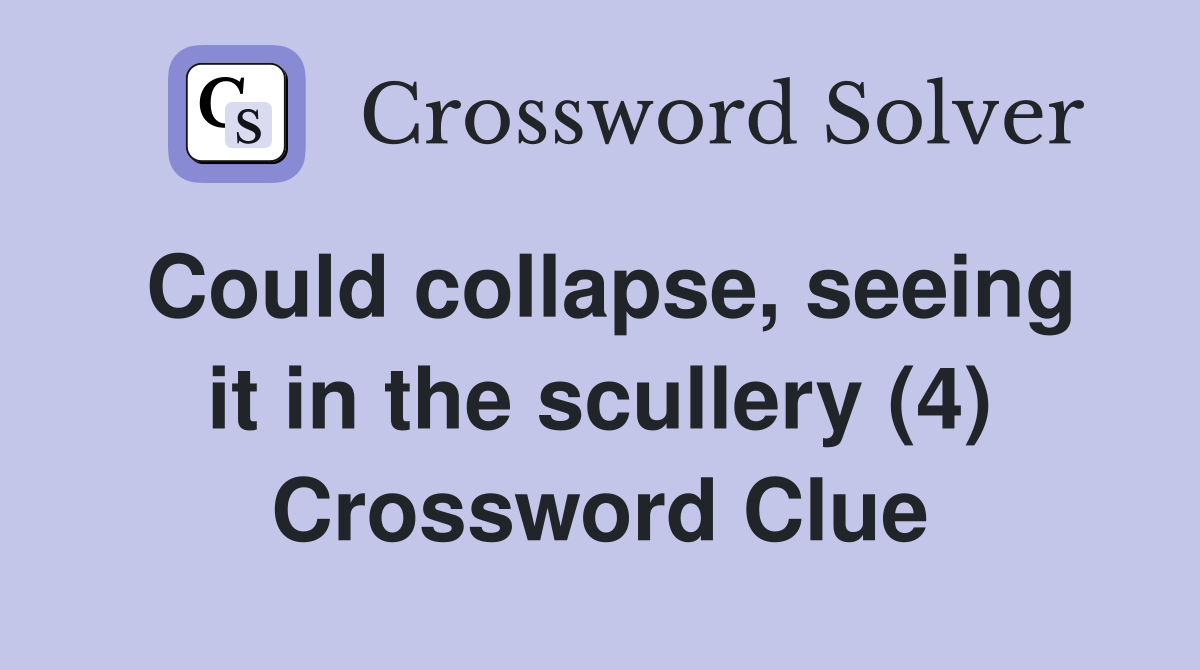 Could collapse, seeing it in the scullery (4) Crossword Clue