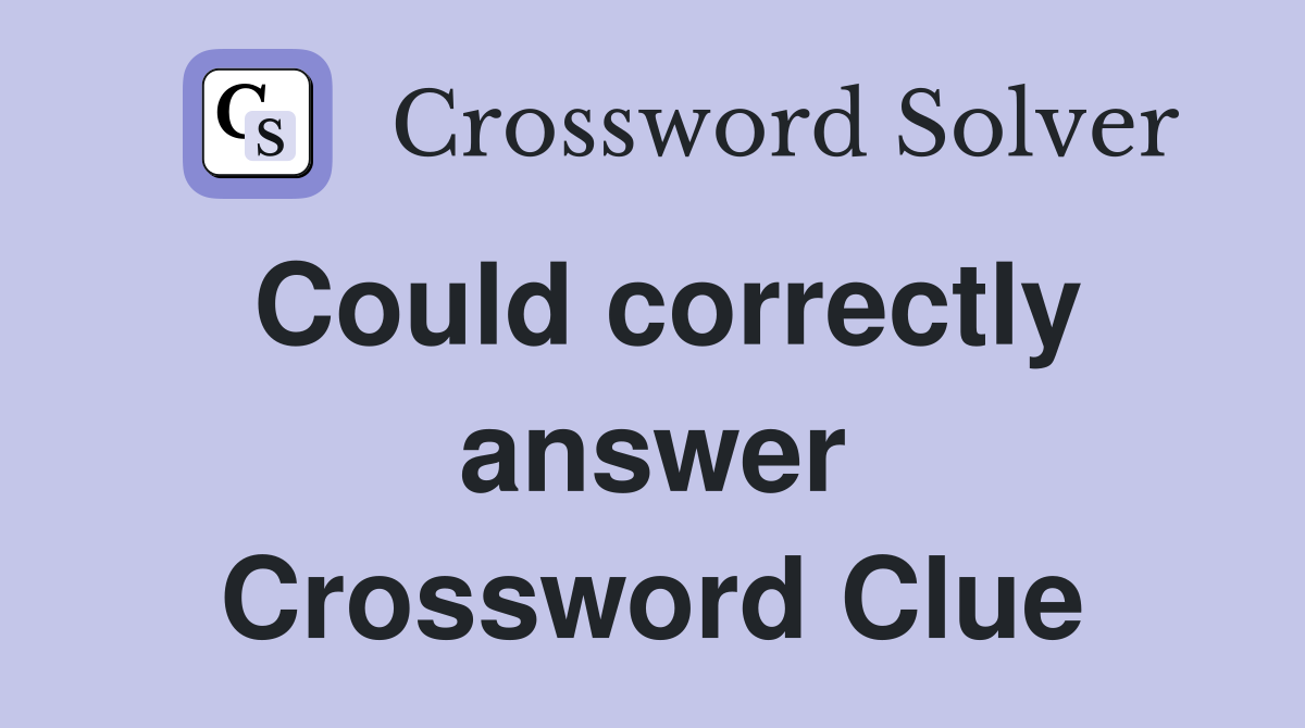 Could correctly answer Crossword Clue
