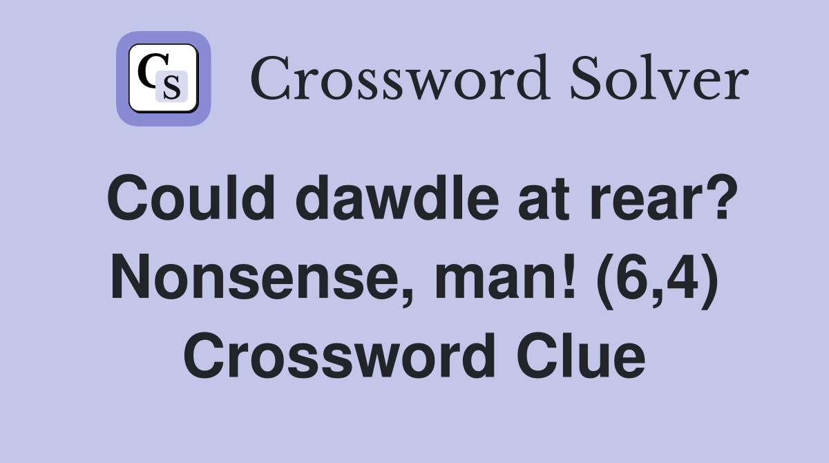 Could dawdle at rear? Nonsense, man! (6,4) Crossword Clue