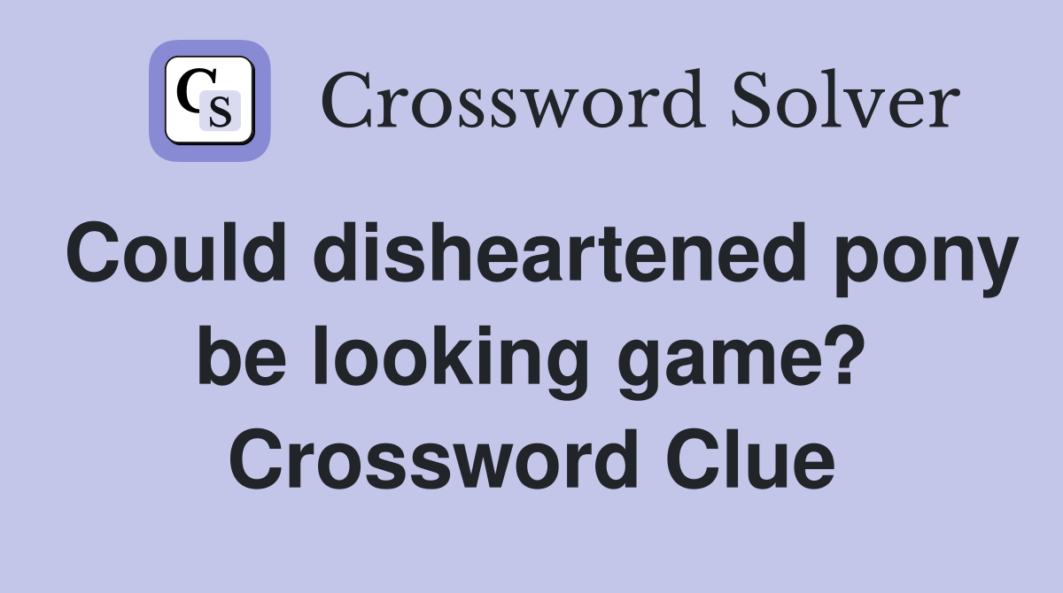 Could disheartened pony be looking game? Crossword Clue