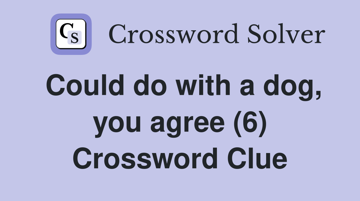 Could do with a dog, you agree (6) Crossword Clue