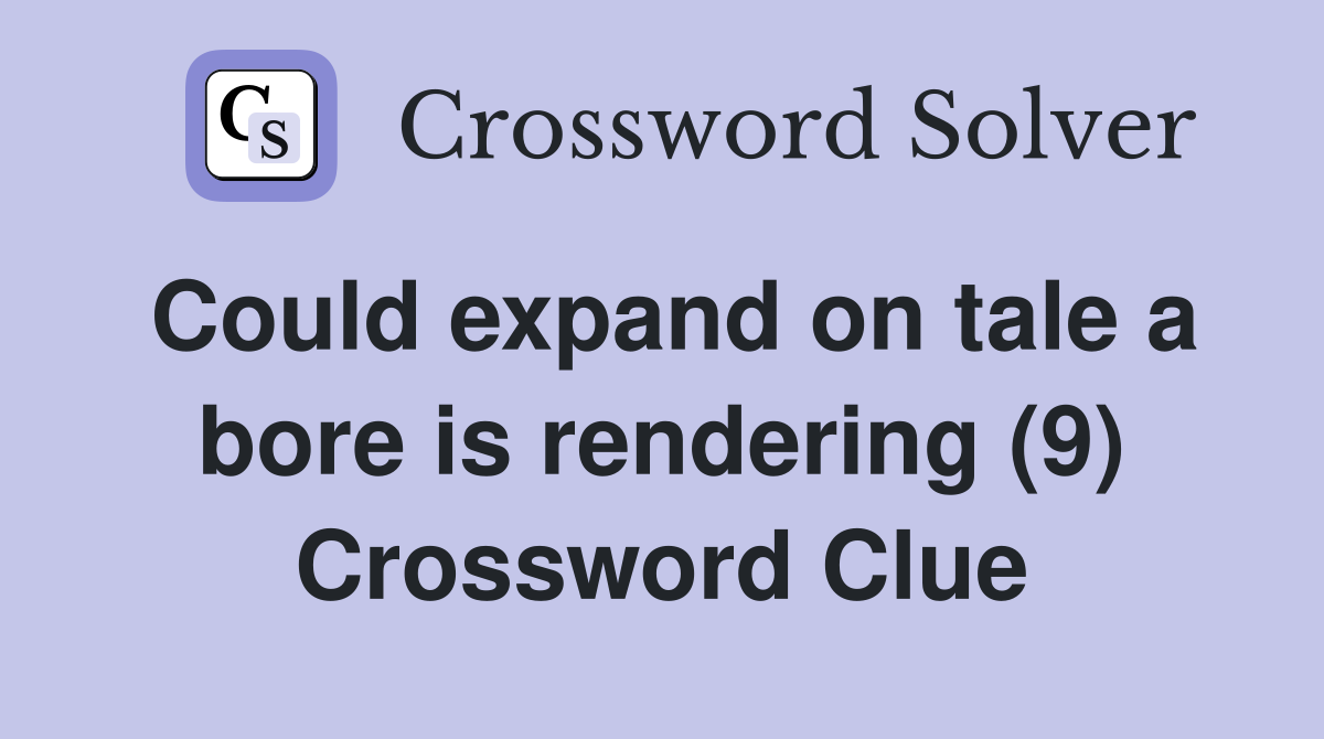 Could expand on tale a bore is rendering (9) Crossword Clue