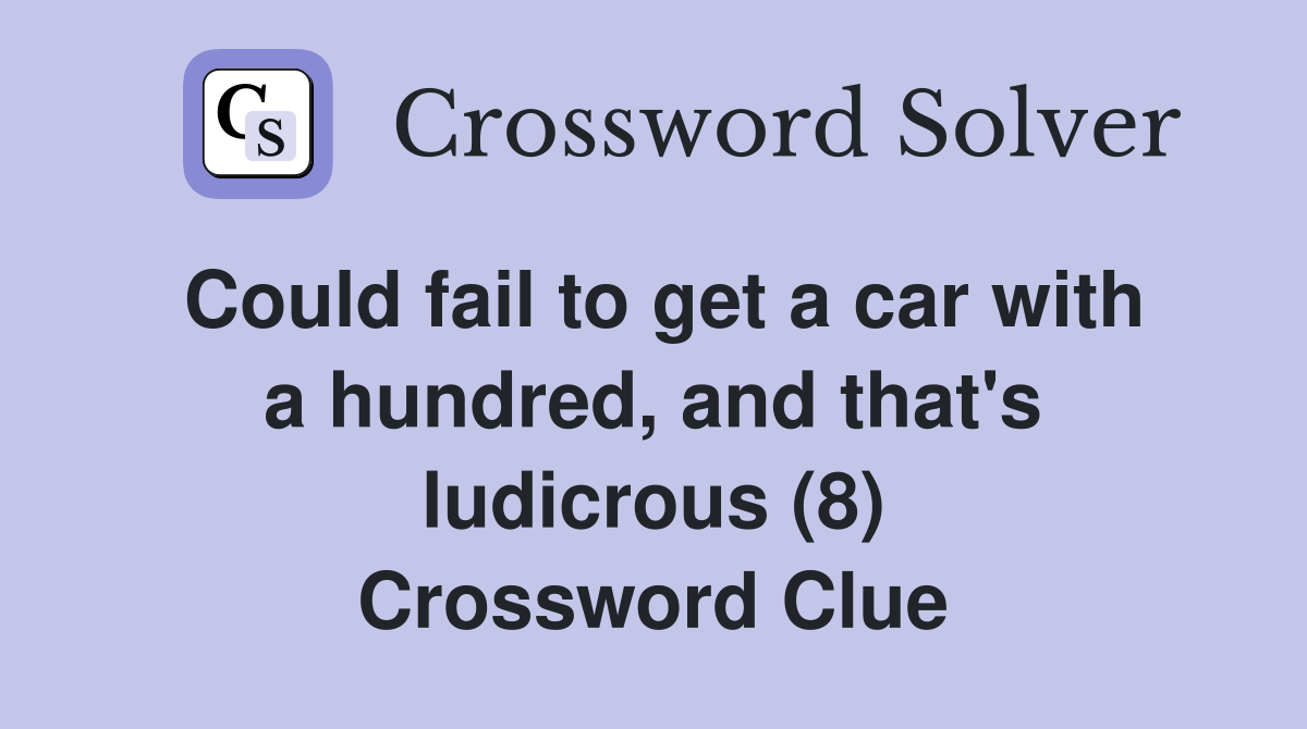 Could fail to get a car with a hundred, and that's ludicrous (8) Crossword Clue
