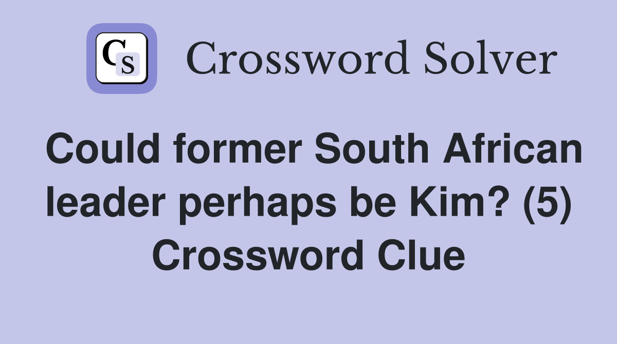 Could former South African leader perhaps be Kim? (5) Crossword Clue