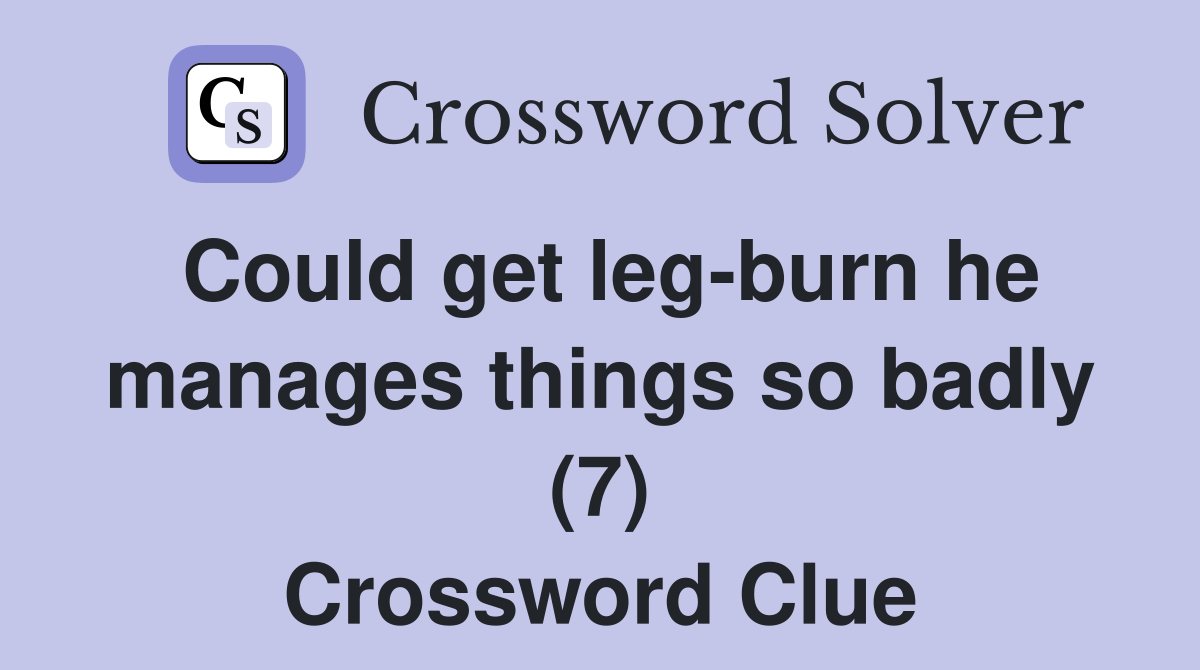Could get leg-burn he manages things so badly (7) Crossword Clue