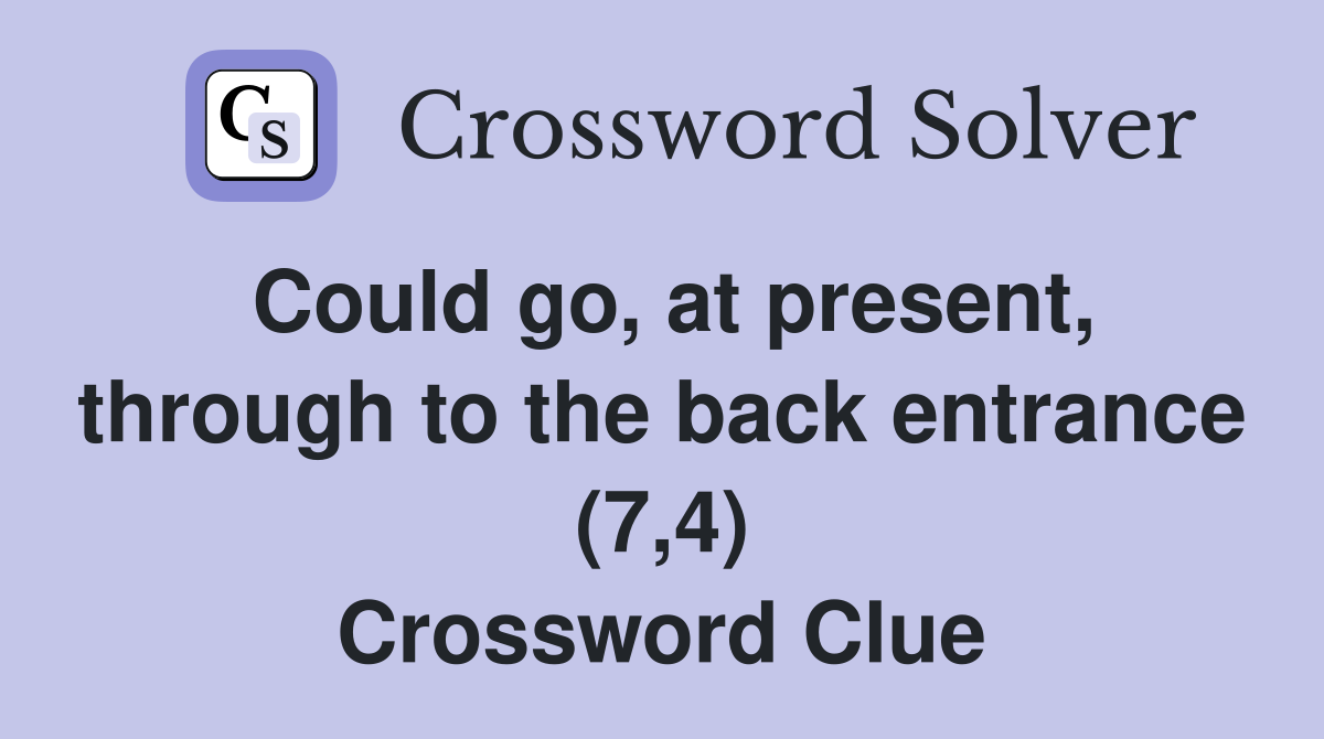 Could go, at present, through to the back entrance (7,4) Crossword Clue