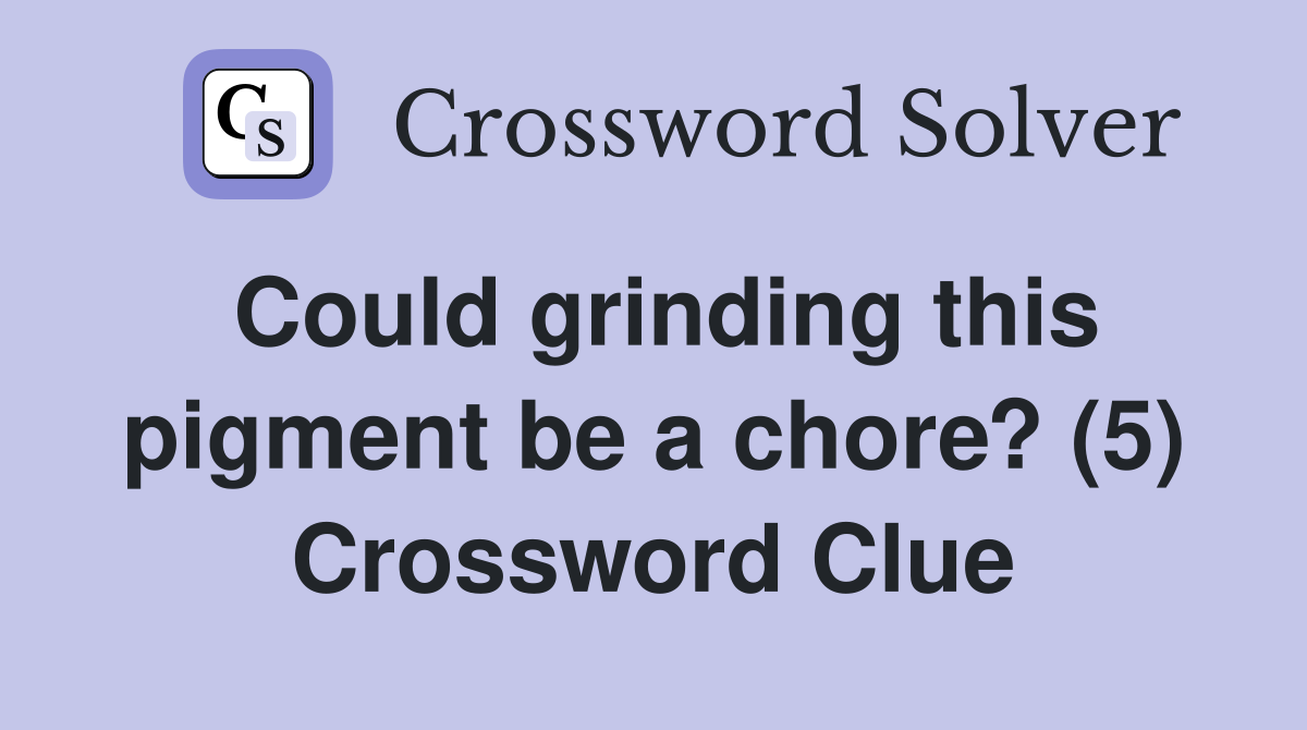 Could grinding this pigment be a chore? (5) Crossword Clue