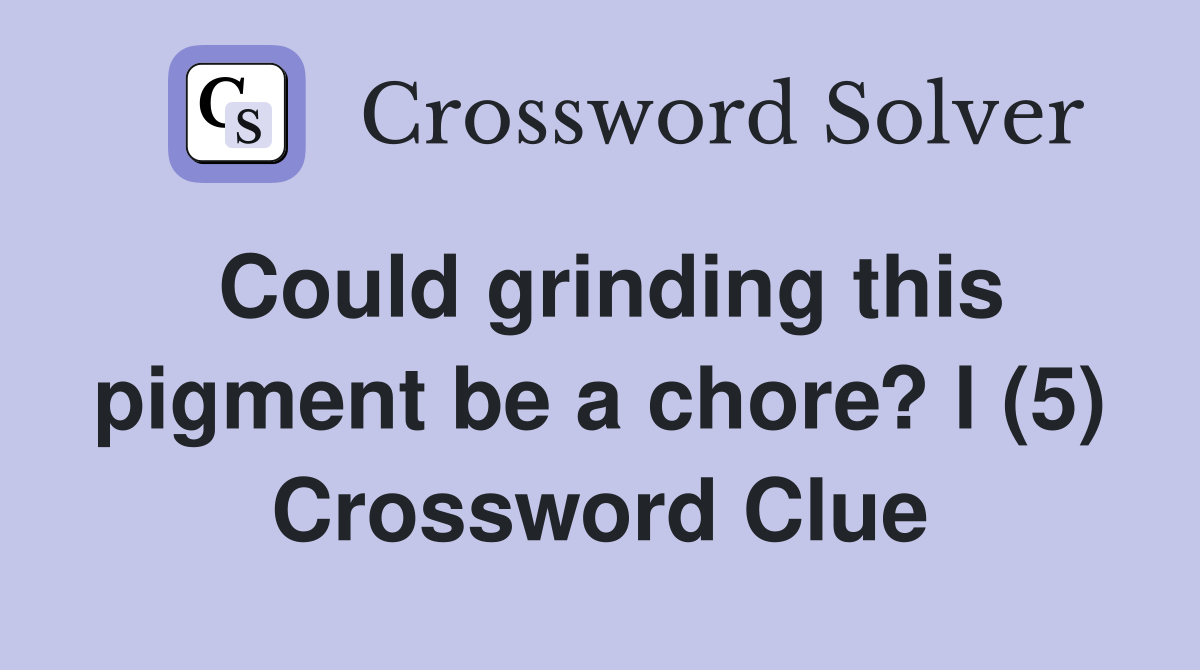 Could grinding this pigment be a chore? l (5) Crossword Clue