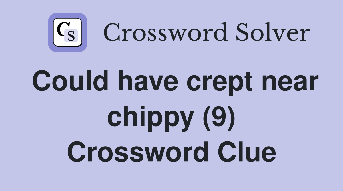 Could have crept near chippy (9) Crossword Clue