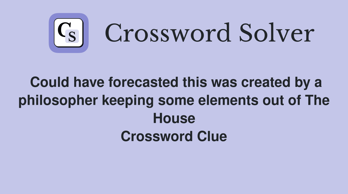 Could have forecasted this was created by a philosopher keeping some elements out of The House Crossword Clue