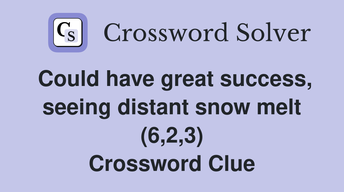 Could have great success, seeing distant snow melt (6,2,3) Crossword Clue