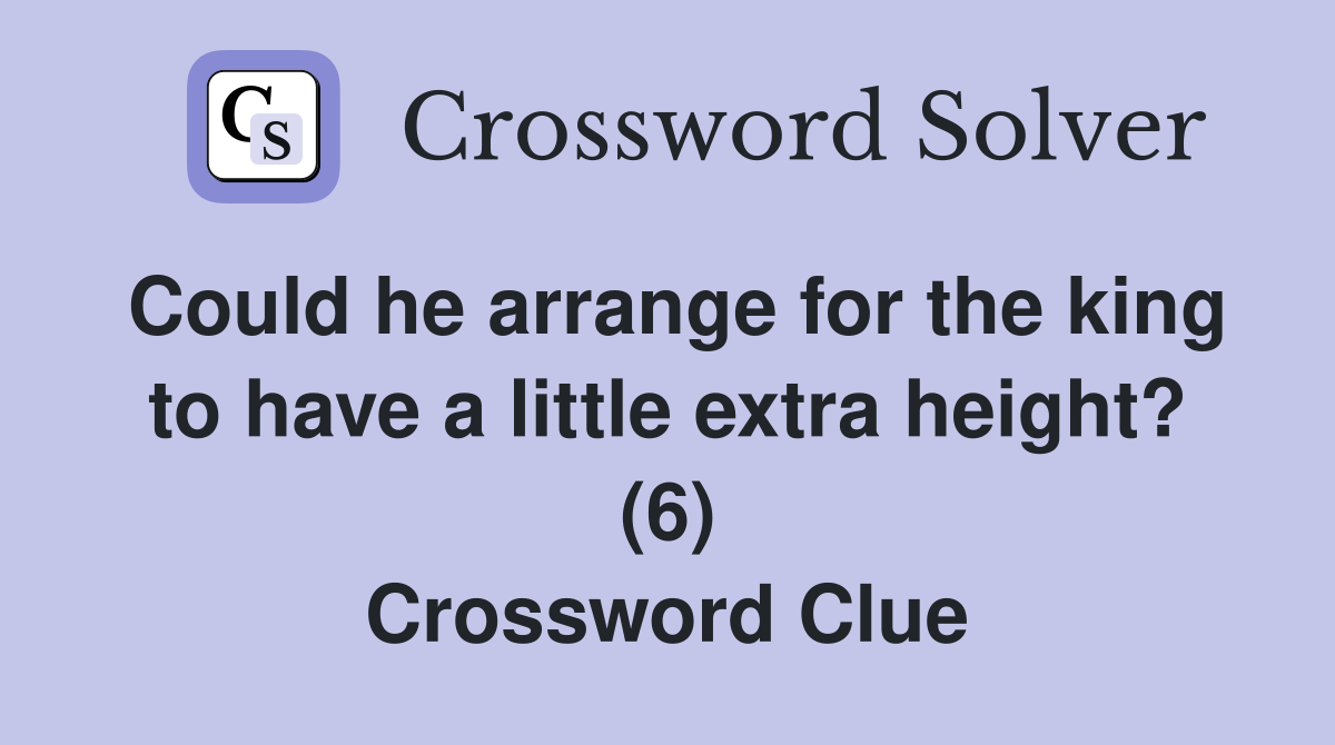 Could he arrange for the king to have a little extra height? (6) Crossword Clue