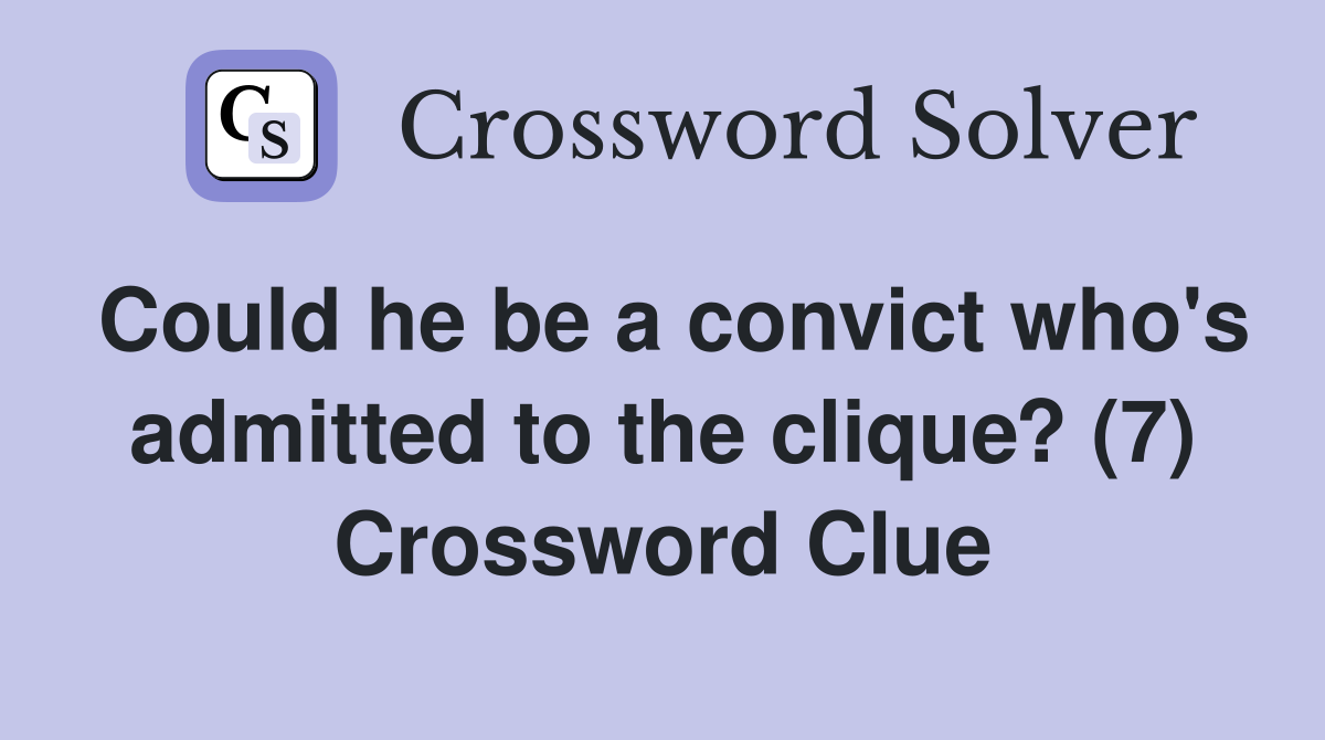 Could he be a convict who's admitted to the clique? (7) Crossword Clue