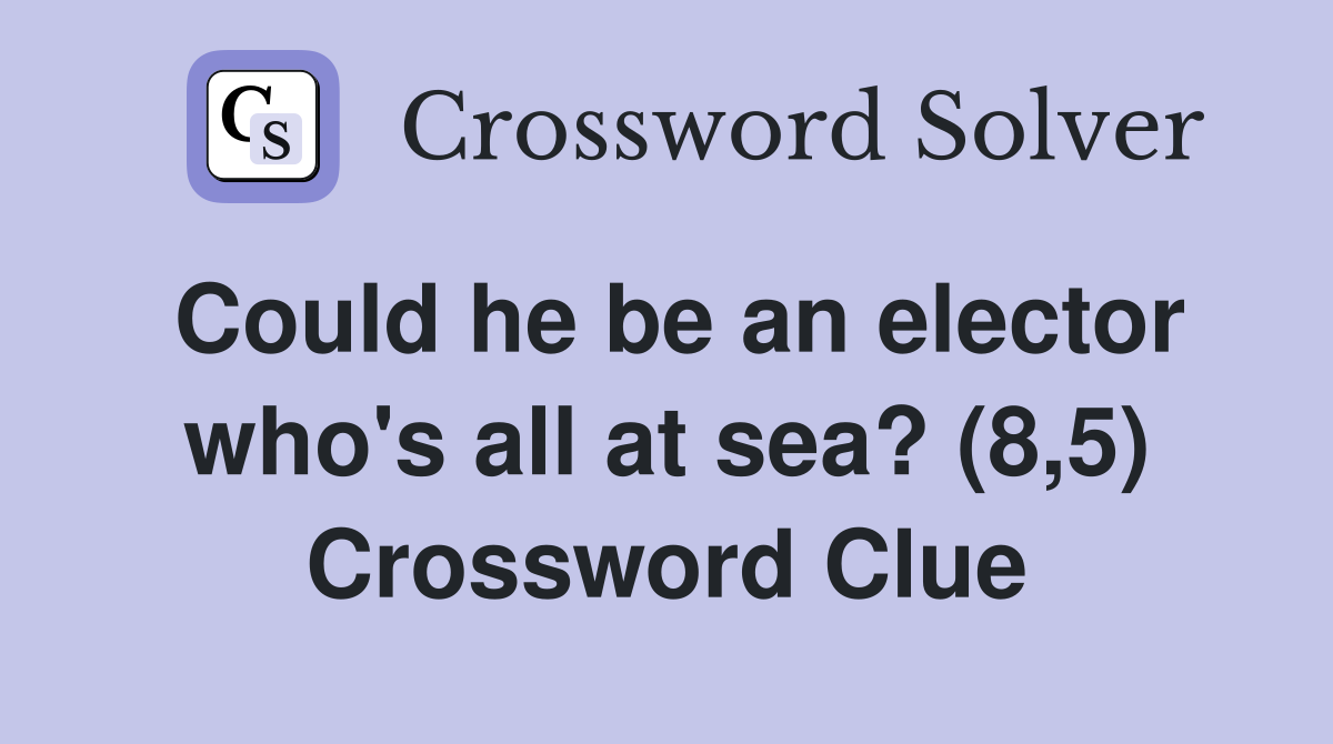 Could he be an elector who's all at sea? (8,5) Crossword Clue