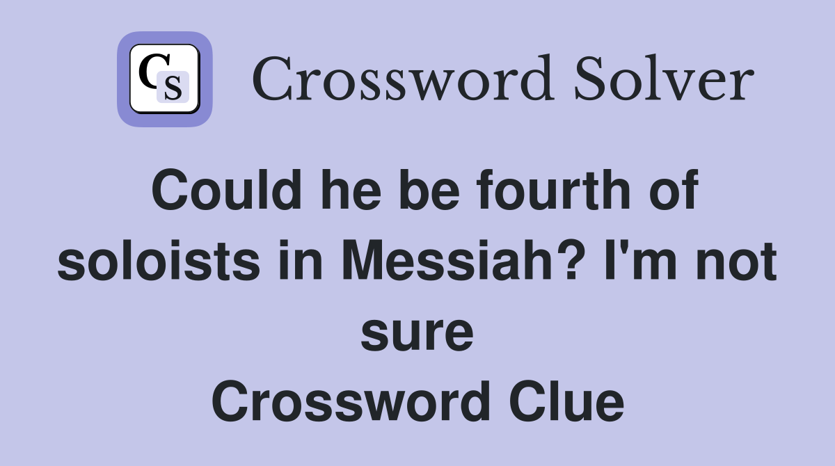 Could he be fourth of soloists in Messiah? I'm not sure Crossword Clue