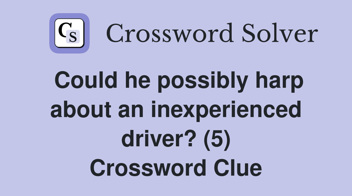 Could he possibly harp about an inexperienced driver? (5) Crossword Clue