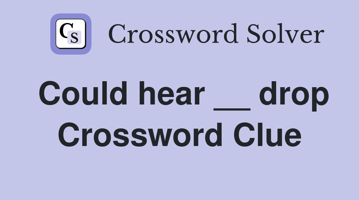 Could hear __ drop Crossword Clue