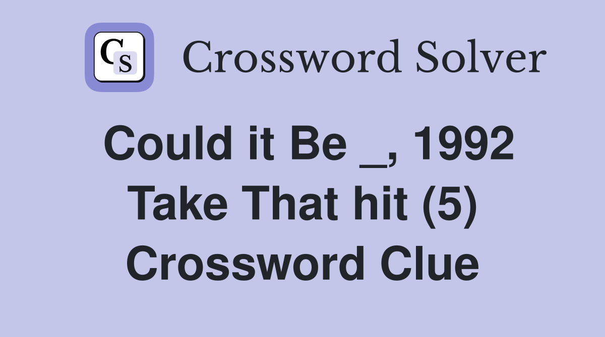 Could it Be _, 1992 Take That hit (5) Crossword Clue