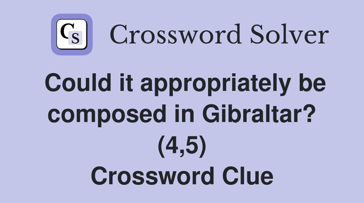 Could it appropriately be composed in Gibraltar? (4,5) Crossword Clue