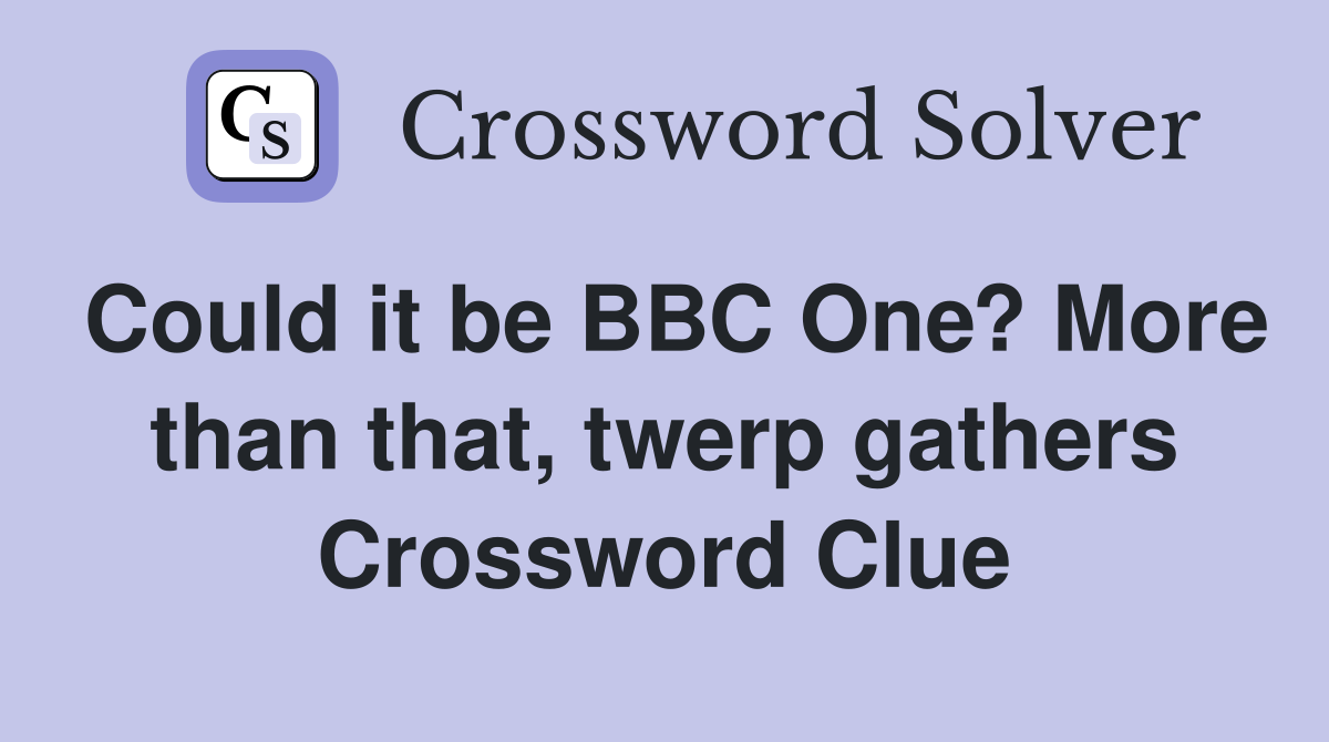 Could it be BBC One? More than that, twerp gathers Crossword Clue